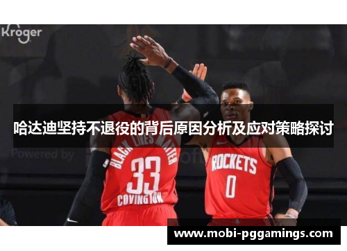 哈达迪坚持不退役的背后原因分析及应对策略探讨 哈达迪坚持不退役的背后原因分析及应对策略探讨