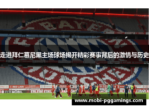 走进拜仁慕尼黑主场球场揭开精彩赛事背后的激情与历史