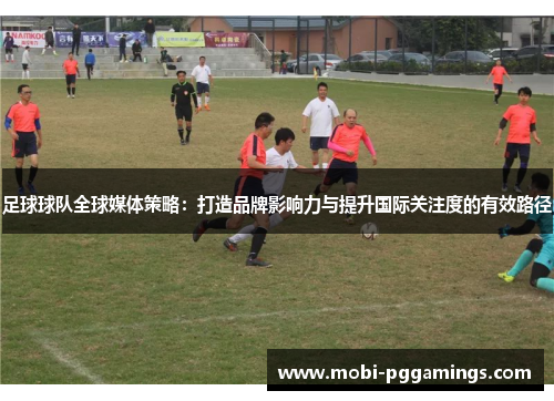 足球球队全球媒体策略：打造品牌影响力与提升国际关注度的有效路径