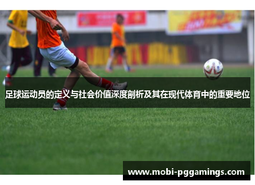 足球运动员的定义与社会价值深度剖析及其在现代体育中的重要地位