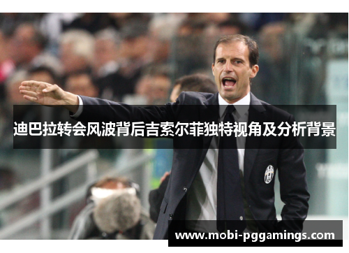 迪巴拉转会风波背后吉索尔菲独特视角及分析背景 迪巴拉转会风波背后吉索尔菲独特视角及分析背景