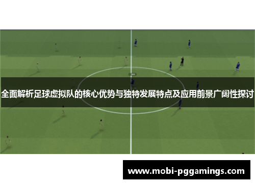 全面解析足球虚拟队的核心优势与独特发展特点及应用前景广阔性探讨 全面解析足球虚拟队的核心优势与独特发展特点及应用前景广阔性探讨