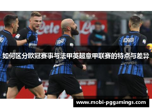 如何区分欧冠赛事与法甲英超意甲联赛的特点与差异 如何区分欧冠赛事与法甲英超意甲联赛的特点与差异
