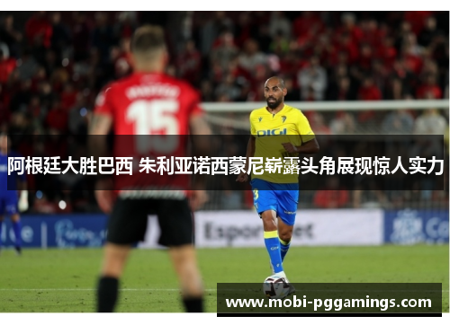 阿根廷大胜巴西 朱利亚诺西蒙尼崭露头角展现惊人实力 阿根廷大胜巴西 朱利亚诺西蒙尼崭露头角展现惊人实力