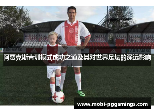 阿贾克斯青训模式成功之道及其对世界足坛的深远影响 阿贾克斯青训模式成功之道及其对世界足坛的深远影响