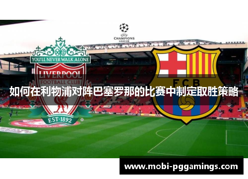 如何在利物浦对阵巴塞罗那的比赛中制定取胜策略 如何在利物浦对阵巴塞罗那的比赛中制定取胜策略