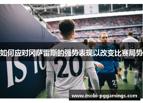 如何应对冈萨雷斯的强势表现以改变比赛局势