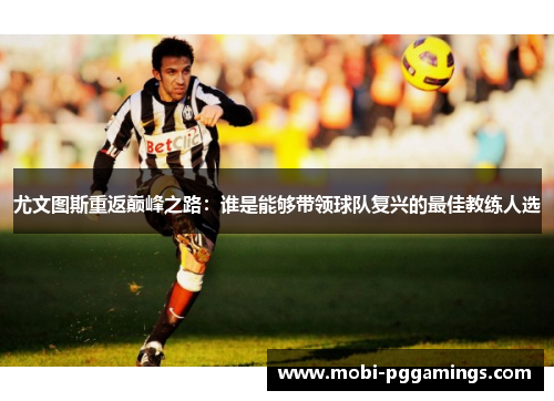 尤文图斯重返巅峰之路：谁是能够带领球队复兴的最佳教练人选