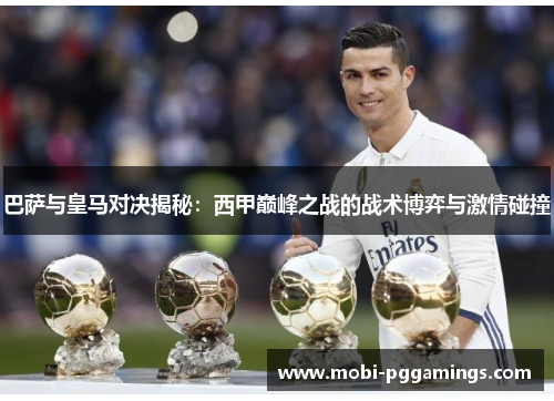巴萨与皇马对决揭秘:西甲巅峰之战的战术博弈与激情碰撞 巴萨与皇马对决揭秘:西甲巅峰之战的战术博弈与激情碰撞