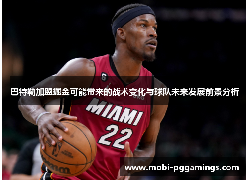 巴特勒加盟掘金可能带来的战术变化与球队未来发展前景分析 巴特勒加盟掘金可能带来的战术变化与球队未来发展前景分析