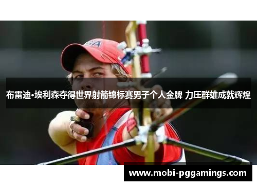 布雷迪·埃利森夺得世界射箭锦标赛男子个人金牌 力压群雄成就辉煌