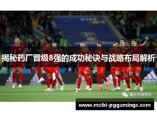 揭秘药厂晋级8强的成功秘诀与战略布局解析