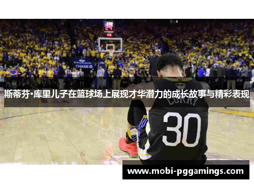 斯蒂芬·库里儿子在篮球场上展现才华潜力的成长故事与精彩表现