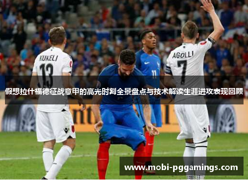 假想拉什福德征战意甲的高光时刻全景盘点与技术解读生涯进攻表现回顾