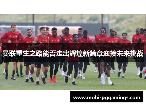 曼联重生之路能否走出辉煌新篇章迎接未来挑战