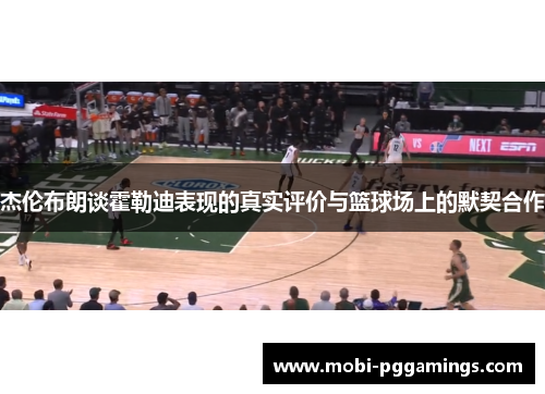 杰伦布朗谈霍勒迪表现的真实评价与篮球场上的默契合作 杰伦布朗谈霍勒迪表现的真实评价与篮球场上的默契合作