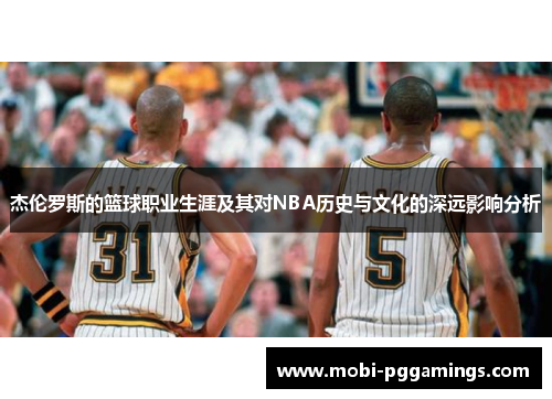 杰伦罗斯的篮球职业生涯及其对NBA历史与文化的深远影响分析 杰伦罗斯的篮球职业生涯及其对NBA历史与文化的深远影响分析