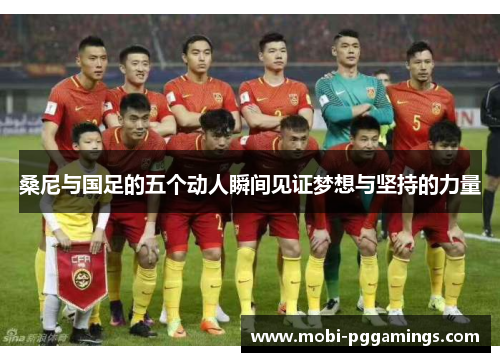 桑尼与国足的五个动人瞬间见证梦想与坚持的力量 桑尼与国足的五个动人瞬间见证梦想与坚持的力量