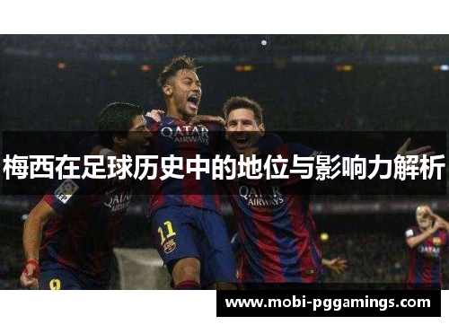 梅西在足球历史中的地位与影响力解析