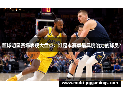 篮球明星赛场表现大盘点：谁是本赛季最具统治力的球员？
