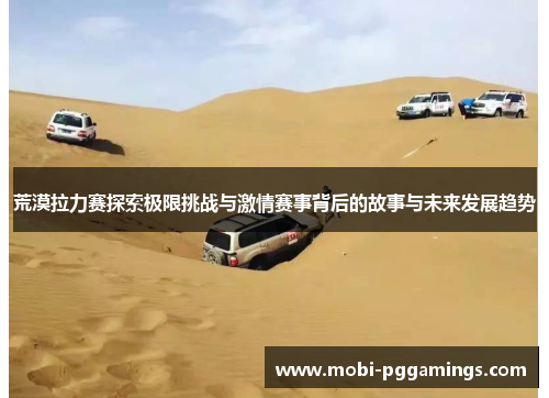 荒漠拉力赛探索极限挑战与激情赛事背后的故事与未来发展趋势 荒漠拉力赛探索极限挑战与激情赛事背后的故事与未来发展趋势