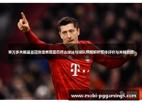 莱万多夫斯基亚冠赛场表现是否符合球迷与球队预期解析整体评价与关键数据