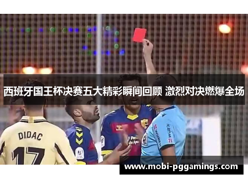 西班牙国王杯决赛五大精彩瞬间回顾 激烈对决燃爆全场