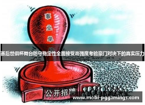赛后世俱杯舞台防守稳定性全面接受高强度考验豪门对决下的真实压力