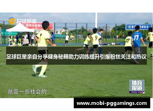 足球巨星亲自分享健身秘籍助力训练提升引爆粉丝关注和热议