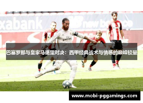 巴塞罗那与皇家马德里对决：西甲经典战术与情感的巅峰较量